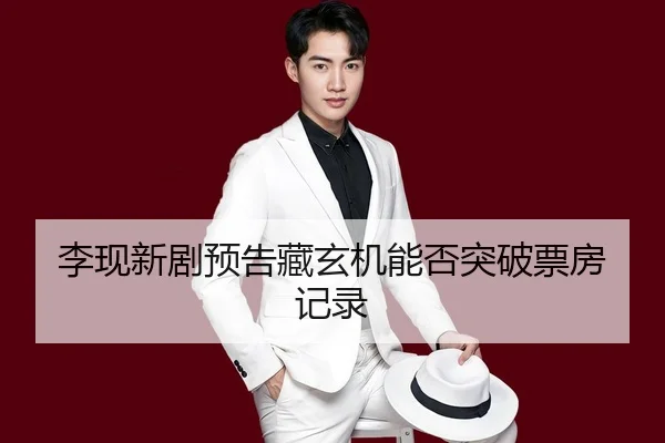 李现新剧预告藏玄机能否突破票房记录