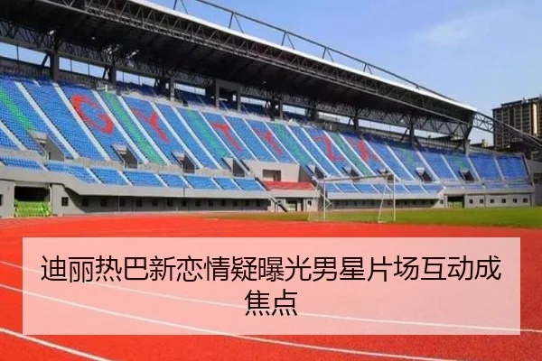 迪丽热巴新恋情疑曝光男星片场互动成焦点